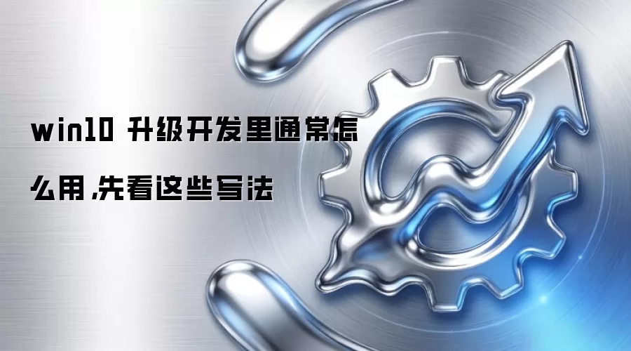 win10 升级开发里通常怎么用，先看这些写法