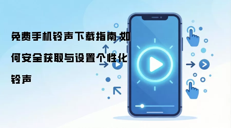 免费手机铃声下载指南:如何安全获取与设置个性化铃声