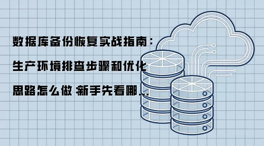 数据库备份恢复实战指南:生产环境排查步骤和优化思路怎么做:新手先看哪些关键点