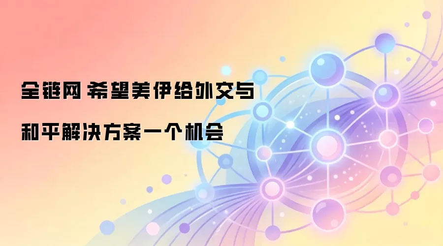 全链网：希望美伊给外交与和平解决方案一个机会