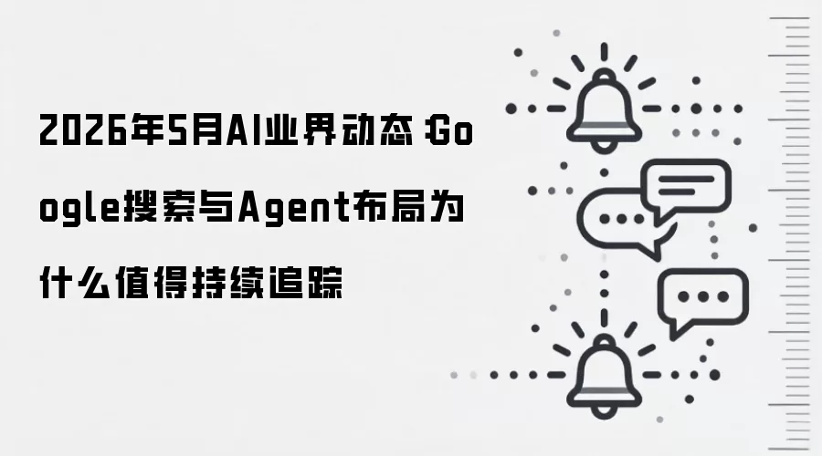 2026年5月AI业界动态:Google搜索与Agent布局为什么值得持续追踪