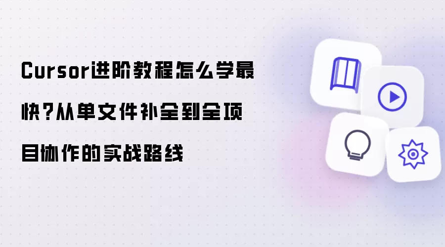 Cursor进阶教程怎么学最快?从单文件补全到全项目协作的实战路线