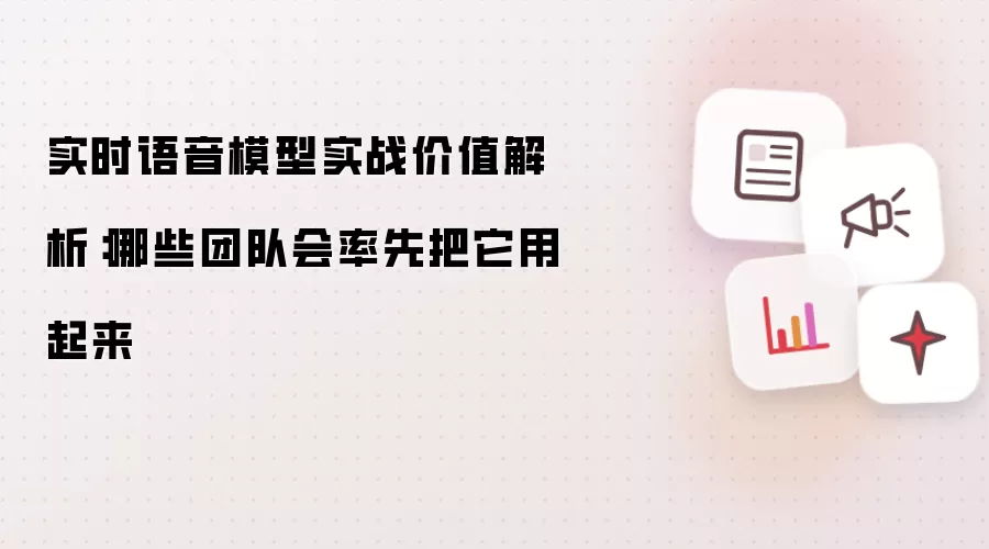 实时语音模型实战价值解析：哪些团队会率先把它用起来