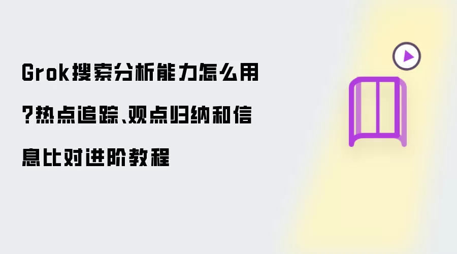 Grok搜索分析能力怎么用?热点追踪、观点归纳和信息比对进阶教程