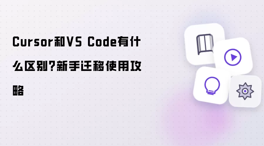 Cursor和VS Code有什么区别？新手迁移使用攻略