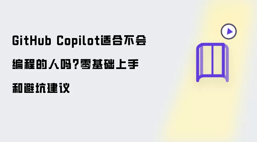 GitHub Copilot适合不会编程的人吗？零基础上手和避坑建议