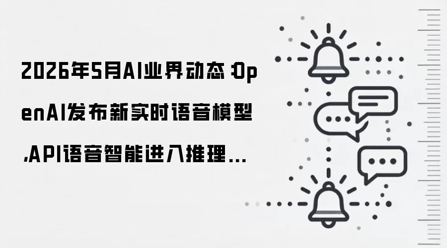 2026年5月AI业界动态：OpenAI发布新实时语音模型，API语音智能进入推理时代