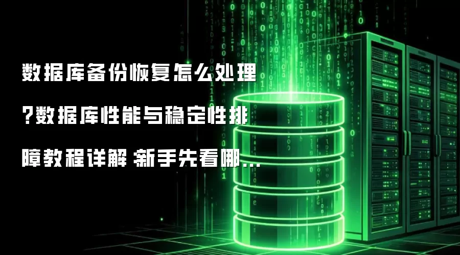 数据库备份恢复怎么处理?数据库性能与稳定性排障教程详解:新手先看哪些关键点