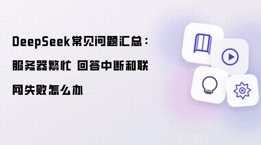 DeepSeek常见问题汇总：服务器繁忙 回答中断和联网失败怎么办