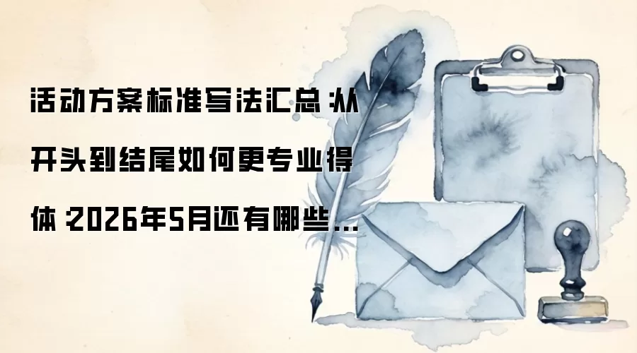 活动方案标准写法汇总:从开头到结尾如何更专业得体:2026年5月还有哪些新变化值得关注