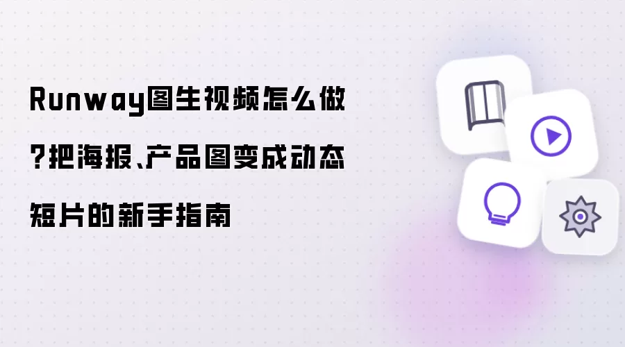 Runway图生视频怎么做？把海报、产品图变成动态短片的新手指南