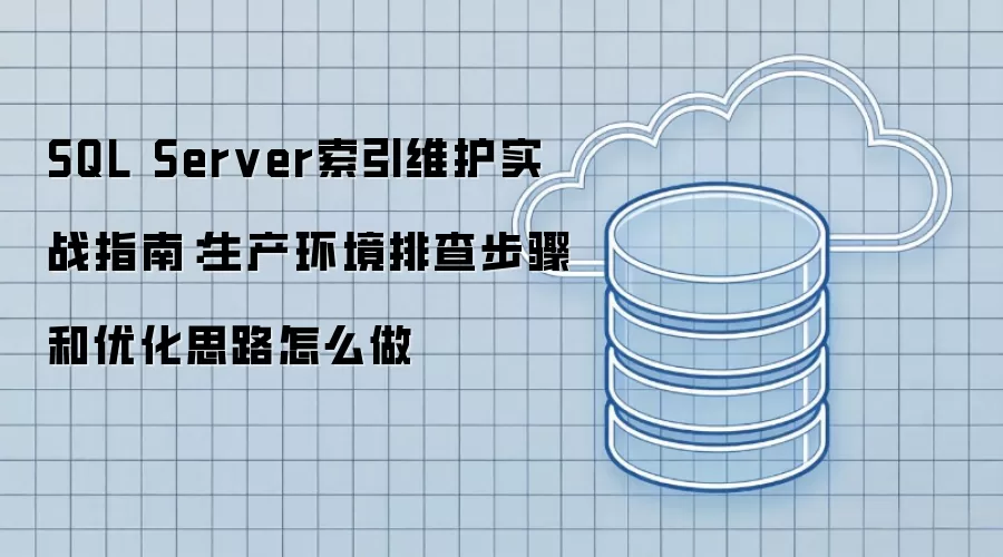 SQL Server索引维护实战指南:生产环境排查步骤和优化思路怎么做