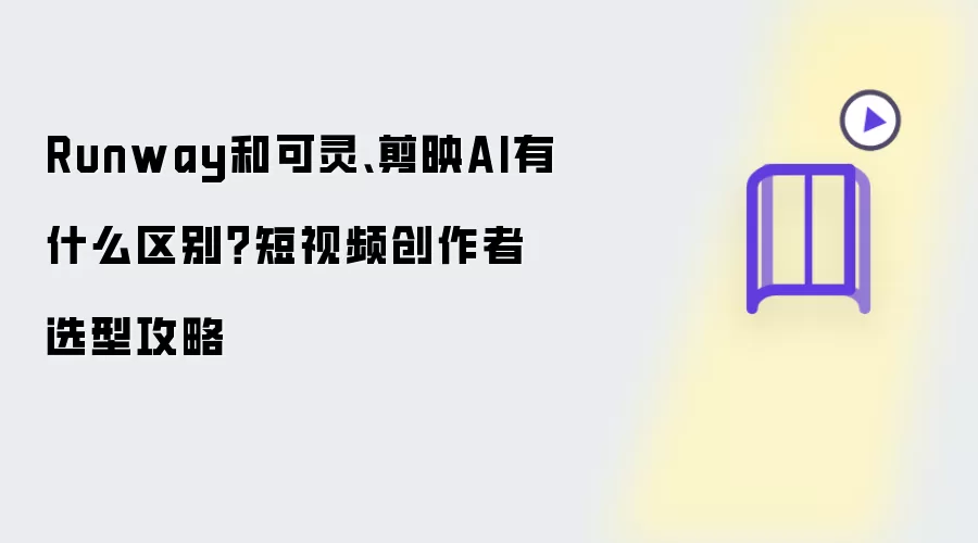 Runway和可灵、剪映AI有什么区别？短视频创作者选型攻略