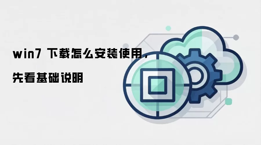 win7 下载怎么安装使用，先看基础说明