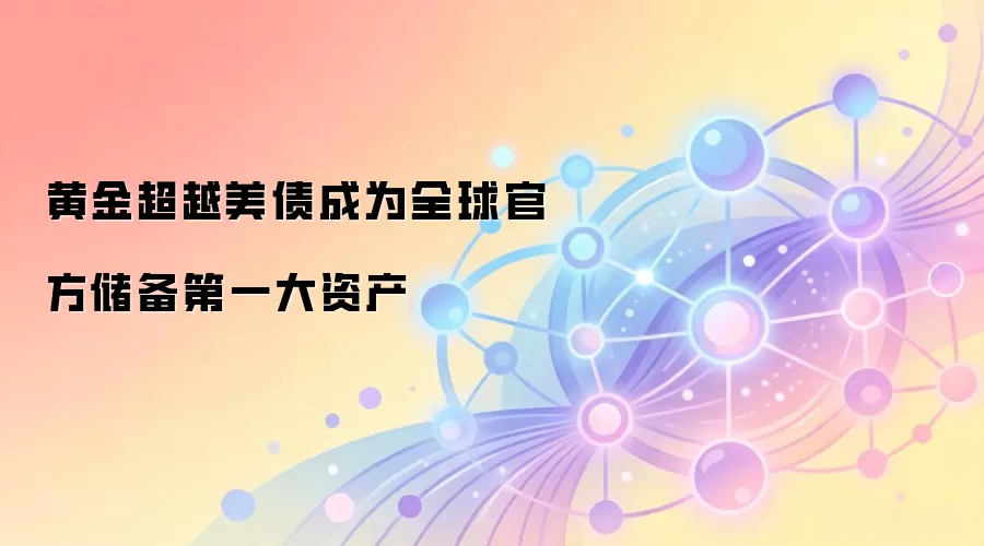 黄金超越美债成为全球官方储备第一大资产