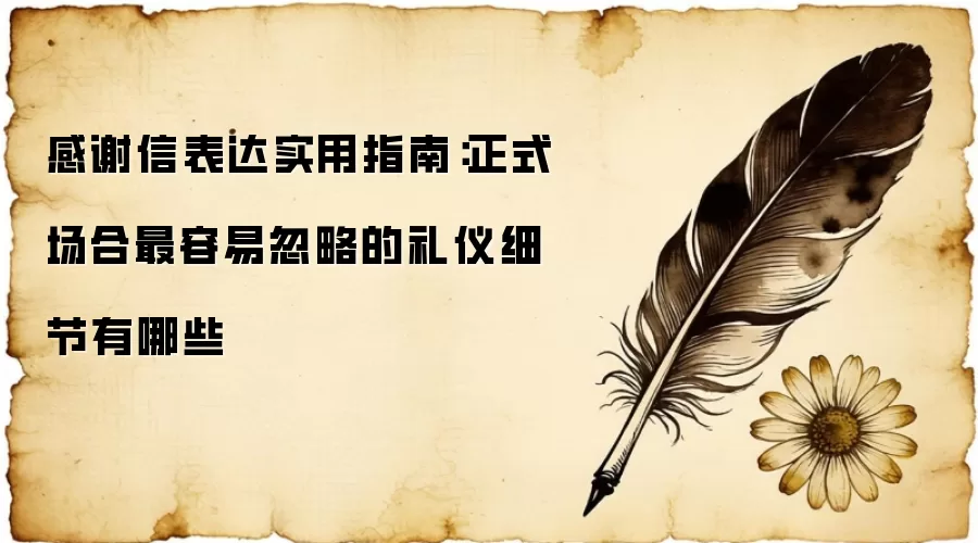 感谢信表达实用指南:正式场合最容易忽略的礼仪细节有哪些