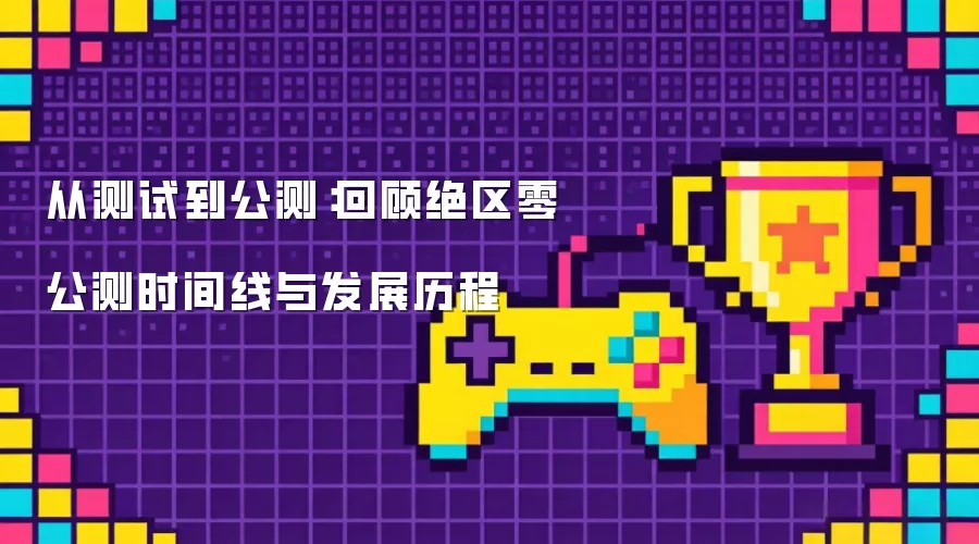从测试到公测：回顾绝区零公测时间线与发展历程
