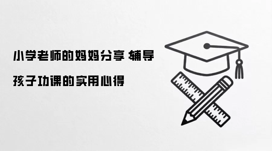 小学老师的妈妈分享:辅导孩子功课的实用心得