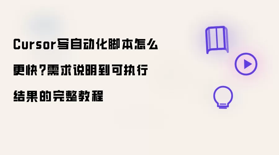 Cursor写自动化脚本怎么更快？需求说明到可执行结果的完整教程