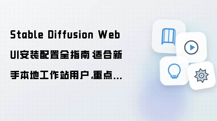 Stable Diffusion WebUI安装配置全指南：适合新手本地工作站用户，重点处理文生图测试