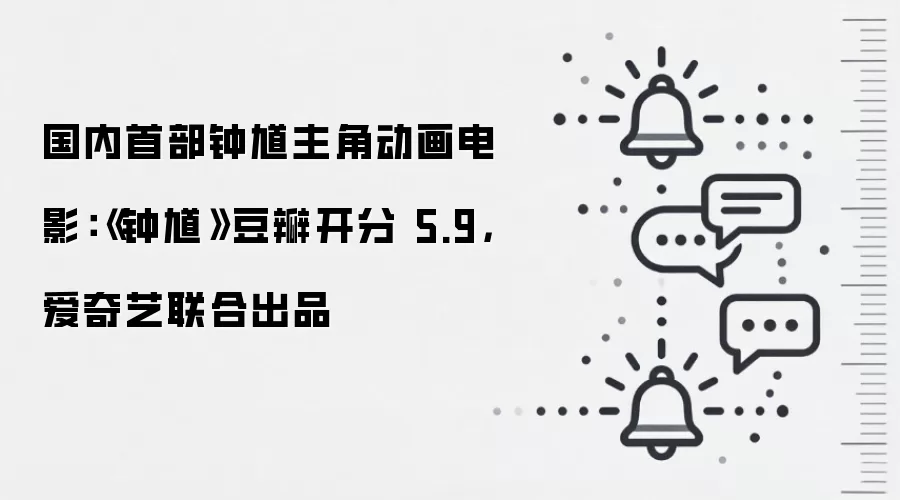 国内首部钟馗主角动画电影：《钟馗》豆瓣开分 5.9，爱奇艺联合出品