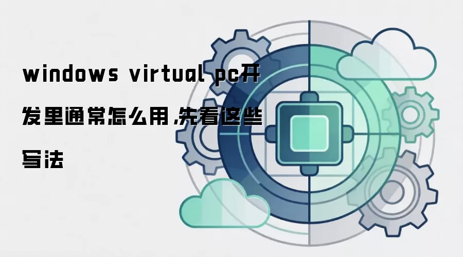 windows virtual pc开发里通常怎么用，先看这些写法