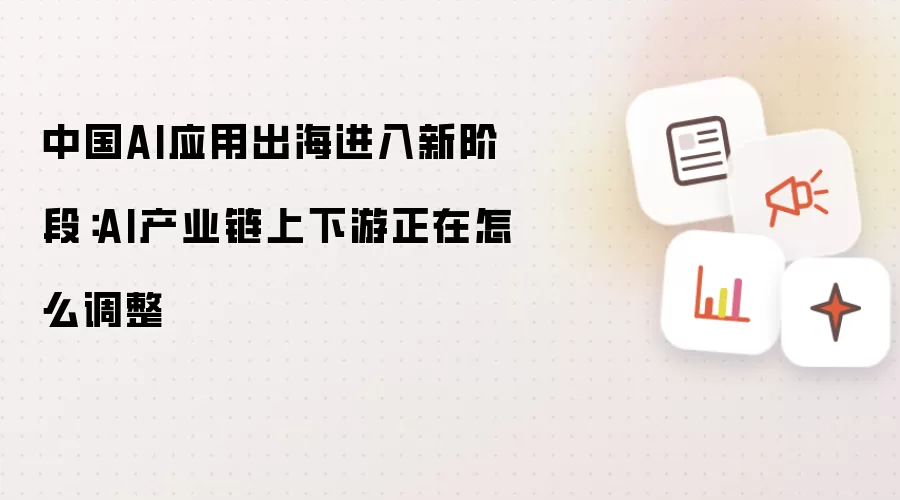中国AI应用出海进入新阶段：AI产业链上下游正在怎么调整
