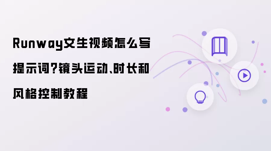 Runway文生视频怎么写提示词？镜头运动、时长和风格控制教程