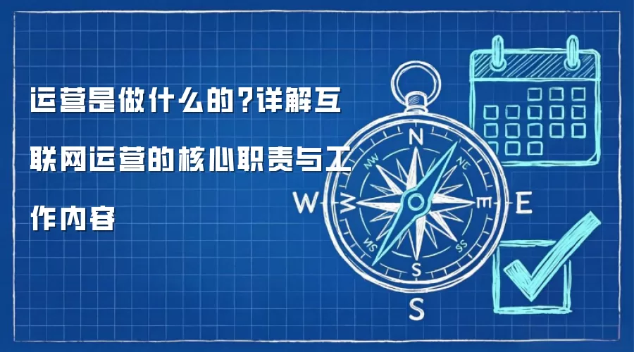 运营是做什么的?详解互联网运营的核心职责与工作内容