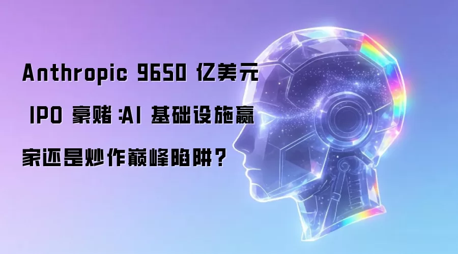 Anthropic 9650 亿美元 IPO 豪赌：AI 基础设施赢家还是炒作巅峰陷阱？