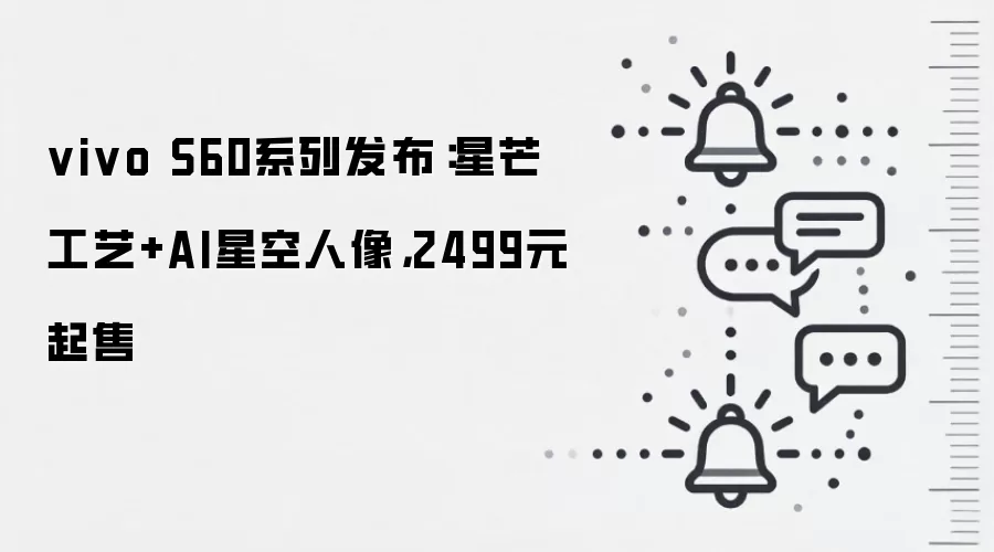 vivo S60系列发布:星芒工艺+AI星空人像,2499元起售