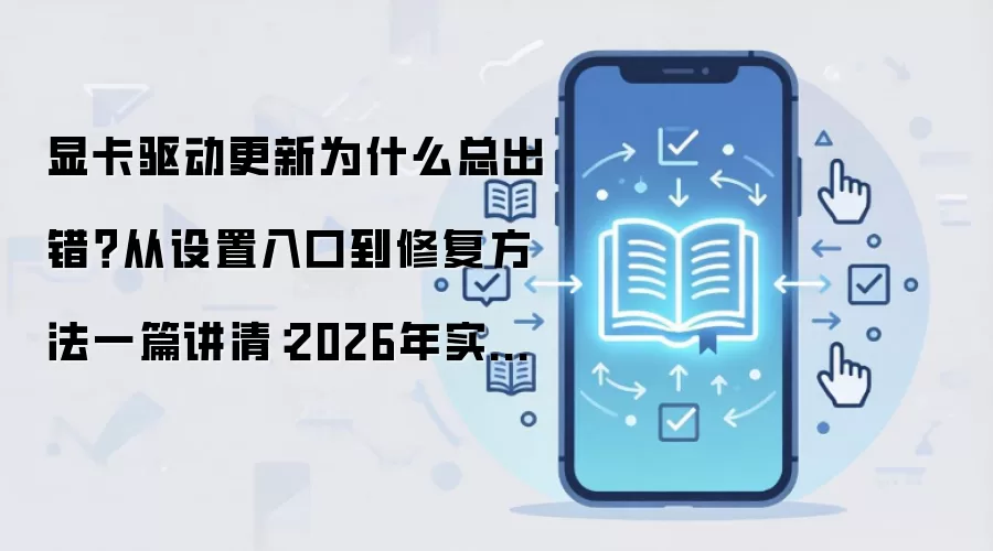 显卡驱动更新为什么总出错?从设置入口到修复方法一篇讲清:2026年实际应用场景怎么落地
