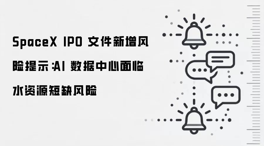 SpaceX IPO 文件新增风险提示:AI 数据中心面临水资源短缺风险