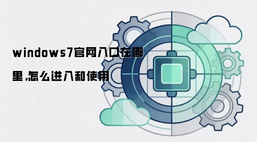 windows7官网入口在哪里,怎么进入和使用