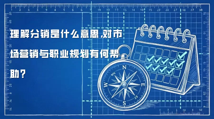 理解分销是什么意思,对市场营销与职业规划有何帮助?