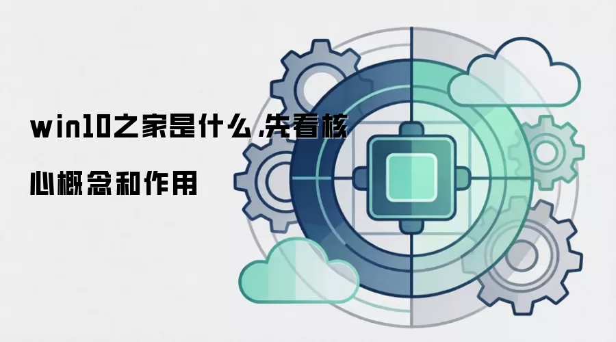 win10之家是什么,先看核心概念和作用