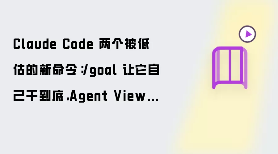 Claude Code 两个被低估的新命令:/goal 让它自己干到底,Agent View 让你同时盯十个任务