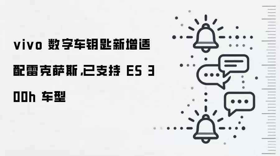 vivo 数字车钥匙新增适配雷克萨斯，已支持 ES 300h 车型