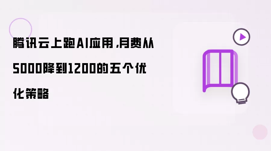 腾讯云上跑AI应用,月费从5000降到1200的五个优化策略