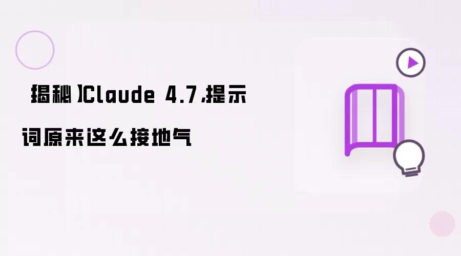 【揭秘】Claude 4.7，提示词原来这么接地气