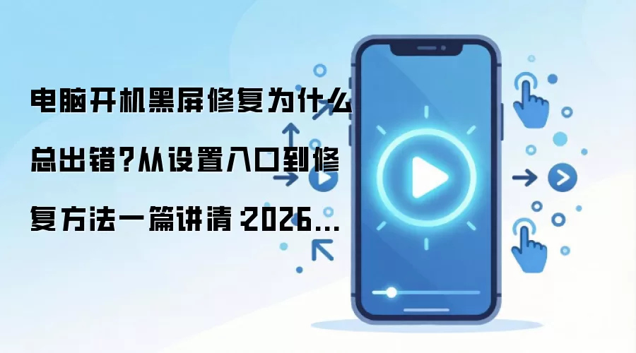 电脑开机黑屏修复为什么总出错?从设置入口到修复方法一篇讲清:2026年实际应用场景怎么落地