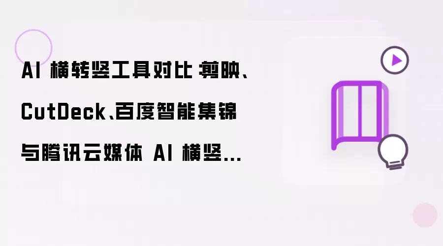AI 横转竖工具对比:剪映、CutDeck、百度智能集锦与腾讯云媒体 AI 横竖转换高级版