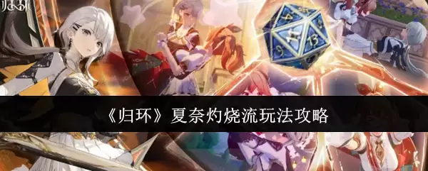 《归环》夏奈灼烧流玩法攻略