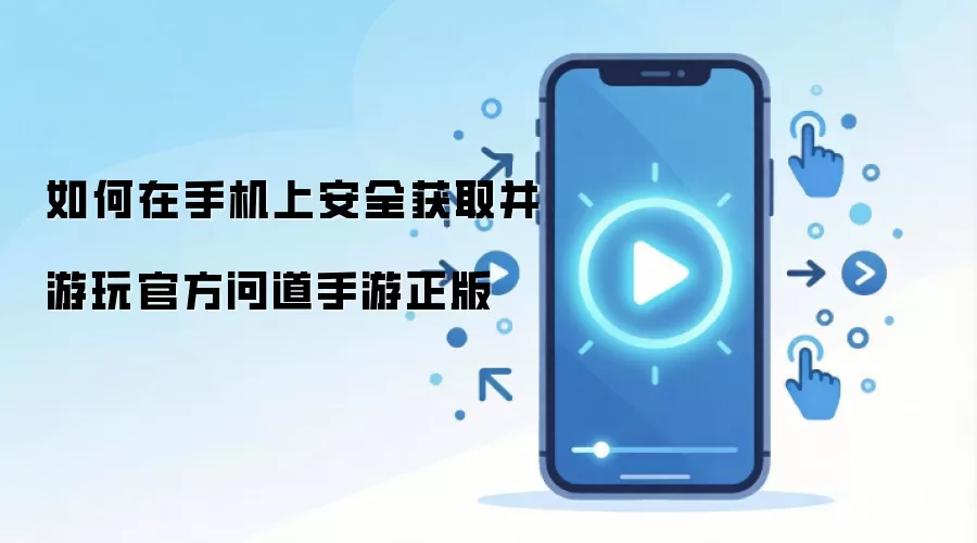 如何在手机上安全获取并游玩官方问道手游正版