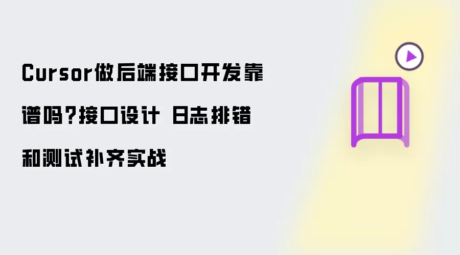 Cursor做后端接口开发靠谱吗?接口设计 日志排错和测试补齐实战