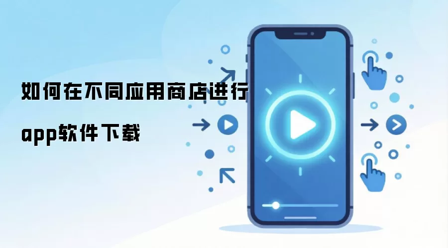 如何在不同应用商店进行app软件下载