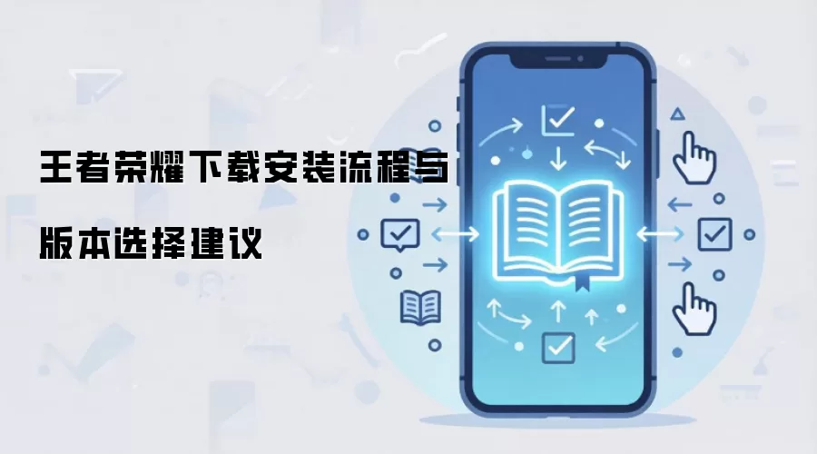 王者荣耀下载安装流程与版本选择建议