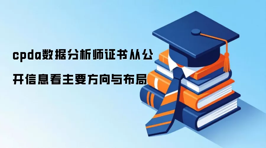 cpda数据分析师证书从公开信息看主要方向与布局