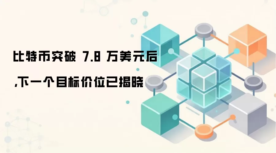 比特币突破 7.8 万美元后,下一个目标价位已揭晓