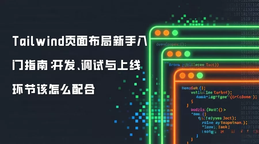 Tailwind页面布局新手入门指南:开发、调试与上线环节该怎么配合